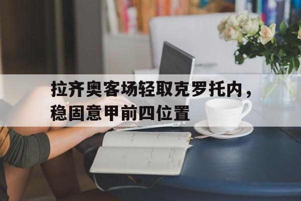 拉齐奥客场轻取克罗托内，稳固意甲前四位置的简单介绍