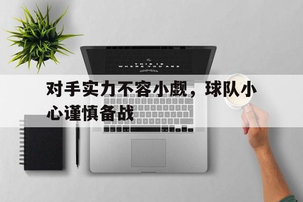 对手实力不容小觑，球队小心谨慎备战
