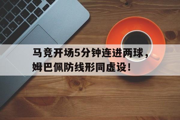 马竞开场5分钟连进两球，姆巴佩防线形同虚设！