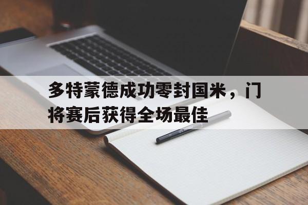 多特蒙德成功零封国米，门将赛后获得全场最佳巴乔多特蒙德