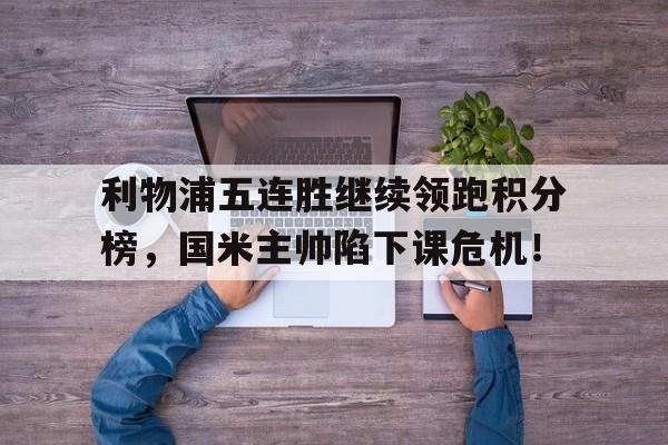 利物浦五连胜继续领跑积分榜，国米主帅陷下课危机！